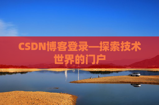 CSDN博客登录—探索技术世界的门户 CSDN博客登录—探索技术世界的门户