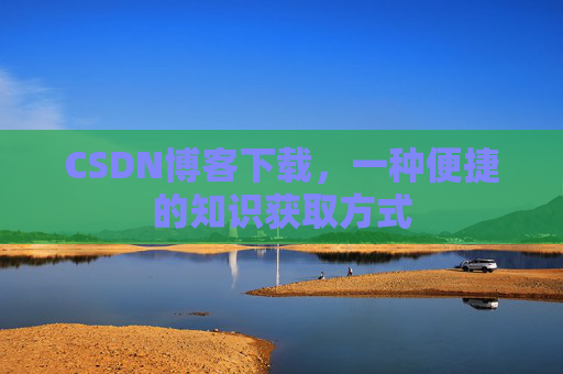 CSDN博客下载,一种便捷的知识获取方式
